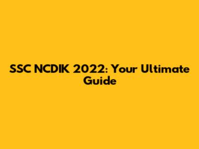 SSC NCDIK 2022: Your Ultimate Guide