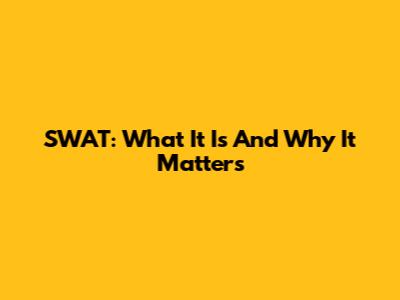 SWAT: What It Is And Why It Matters