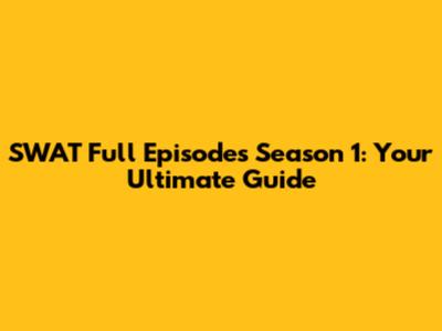SWAT Full Episodes Season 1: Your Ultimate Guide