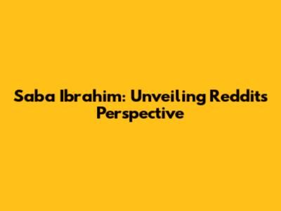 Saba Ibrahim: Unveiling Reddit's Perspective