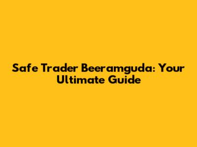 Safe Trader Beeramguda: Your Ultimate Guide