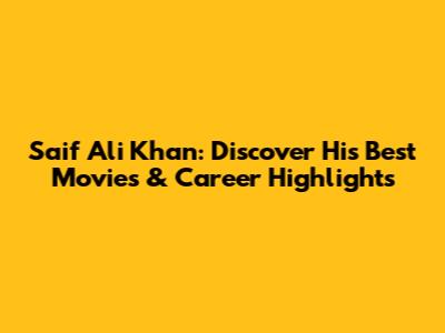 Saif Ali Khan: Discover His Best Movies & Career Highlights