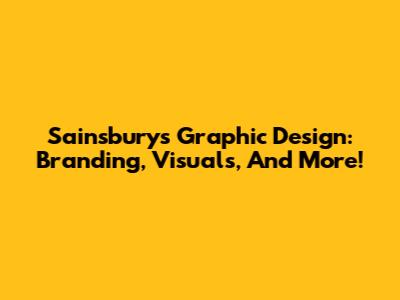 Sainsbury's Graphic Design: Branding, Visuals, And More!