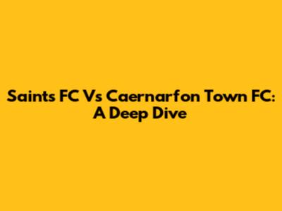 Saints FC Vs Caernarfon Town FC: A Deep Dive