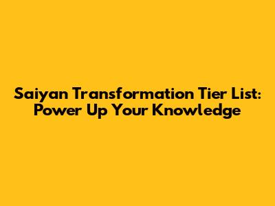 Saiyan Transformation Tier List: Power Up Your Knowledge