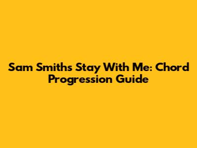 Sam Smith's Stay With Me: Chord Progression Guide