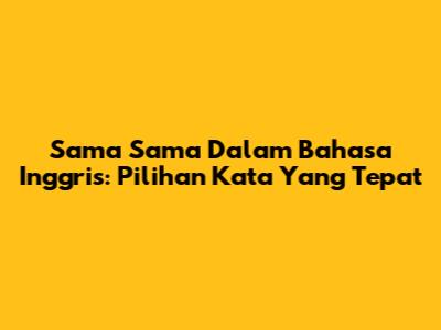 Sama Sama Dalam Bahasa Inggris: Pilihan Kata Yang Tepat