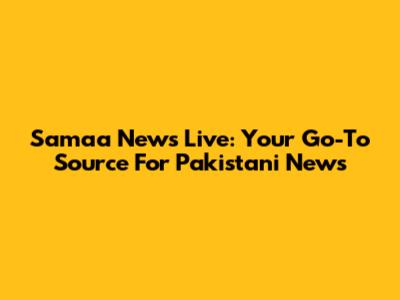 Samaa News Live: Your Go-To Source For Pakistani News