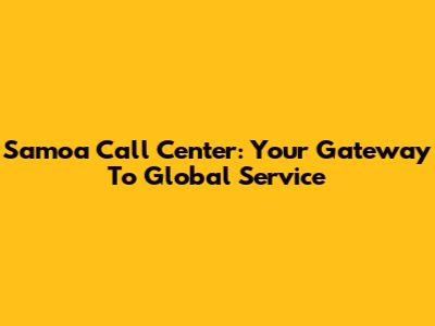 Samoa Call Center: Your Gateway To Global Service