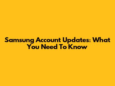 Samsung Account Updates: What You Need To Know