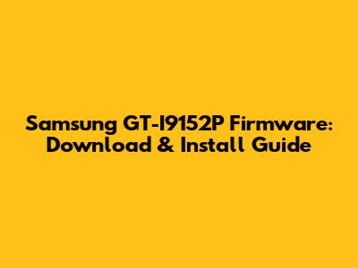 Samsung GT-I9152P Firmware: Download & Install Guide