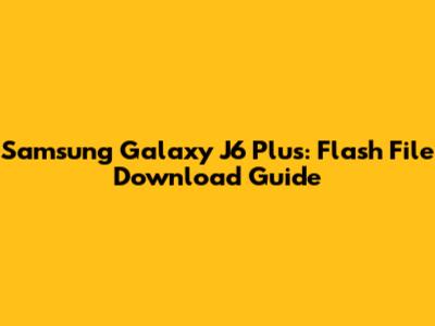 Samsung Galaxy J6 Plus: Flash File Download Guide