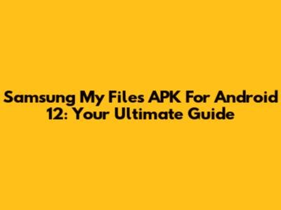 Samsung My Files APK For Android 12: Your Ultimate Guide