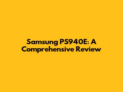 Samsung PS940E: A Comprehensive Review