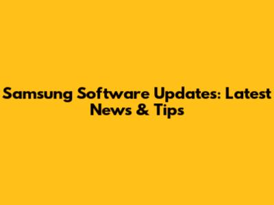 Samsung Software Updates: Latest News & Tips