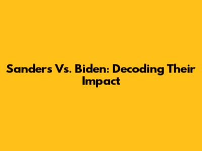 Sanders Vs. Biden: Decoding Their Impact