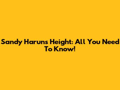 Sandy Harun's Height: All You Need To Know!
