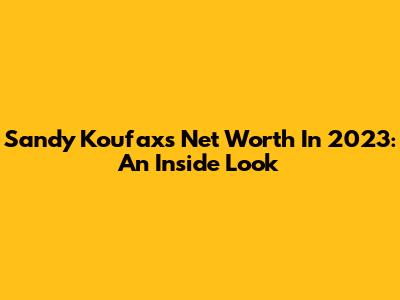 Sandy Koufax's Net Worth In 2023: An Inside Look