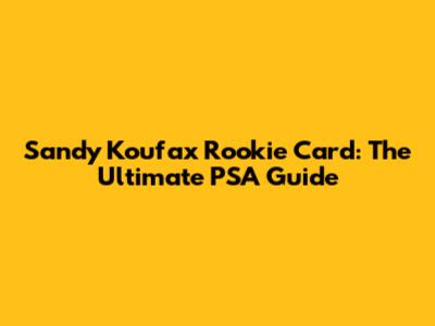 Sandy Koufax Rookie Card: The Ultimate PSA Guide