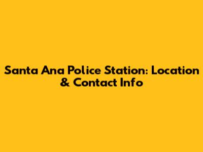 Santa Ana Police Station: Location & Contact Info