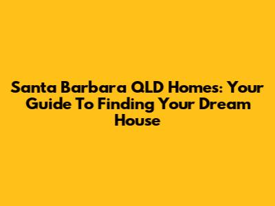 Santa Barbara QLD Homes: Your Guide To Finding Your Dream House