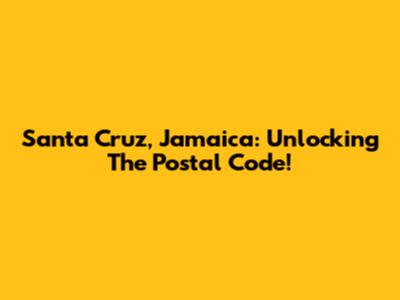 Santa Cruz, Jamaica: Unlocking The Postal Code!