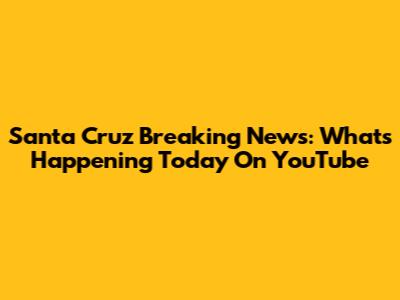 Santa Cruz Breaking News: What's Happening Today On YouTube