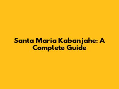 Santa Maria Kabanjahe: A Complete Guide