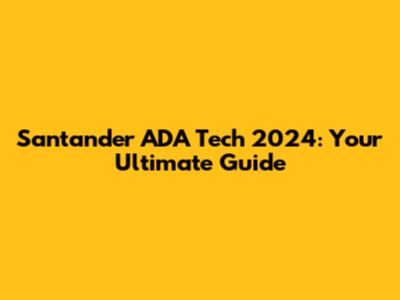 Santander ADA Tech 2024: Your Ultimate Guide