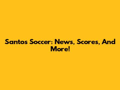 Santos Soccer: News, Scores, And More!