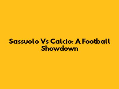 Sassuolo Vs Calcio: A Football Showdown