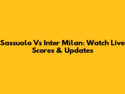 Sassuolo Vs Inter Milan: Watch Live Scores & Updates