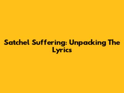 Satchel Suffering: Unpacking The Lyrics