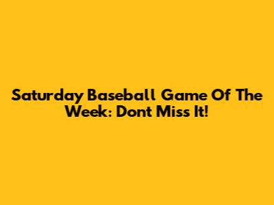 Saturday Baseball Game Of The Week: Don't Miss It!