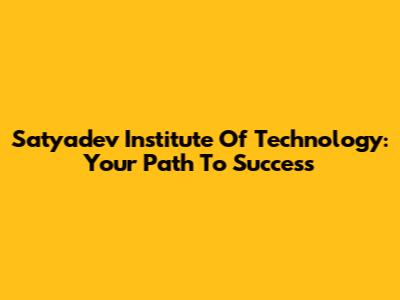 Satyadev Institute Of Technology: Your Path To Success