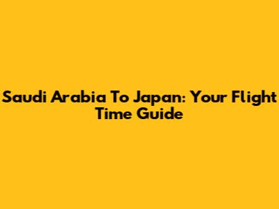 Saudi Arabia To Japan: Your Flight Time Guide