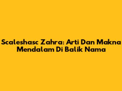 Scaleshasc Zahra: Arti Dan Makna Mendalam Di Balik Nama