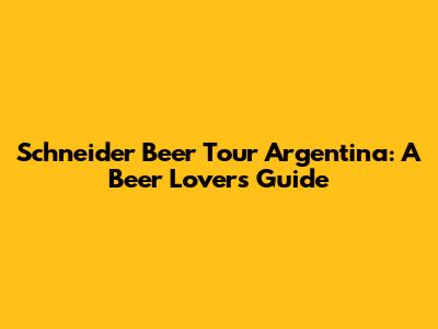 Schneider Beer Tour Argentina: A Beer Lover's Guide