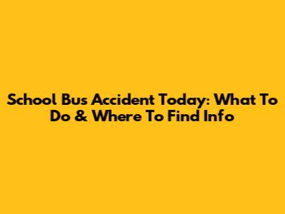 School Bus Accident Today: What To Do & Where To Find Info
