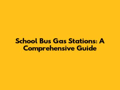School Bus Gas Stations: A Comprehensive Guide