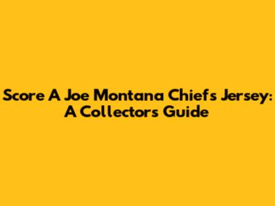Score A Joe Montana Chiefs Jersey: A Collector's Guide