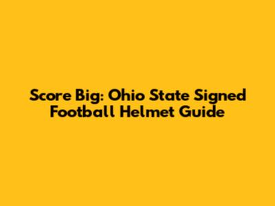 Score Big: Ohio State Signed Football Helmet Guide