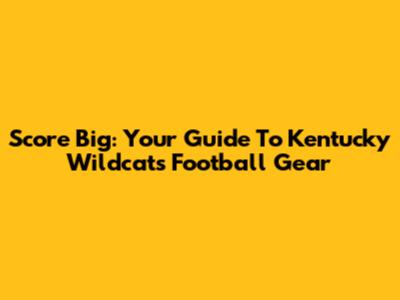 Score Big: Your Guide To Kentucky Wildcats Football Gear