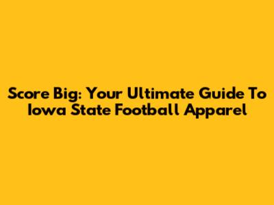 Score Big: Your Ultimate Guide To Iowa State Football Apparel