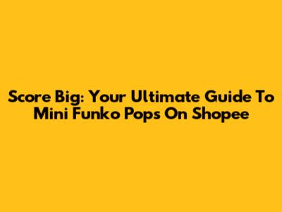Score Big: Your Ultimate Guide To Mini Funko Pops On Shopee
