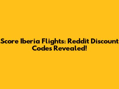Score Iberia Flights: Reddit Discount Codes Revealed!