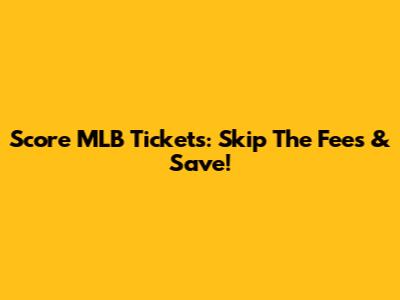 Score MLB Tickets: Skip The Fees & Save!