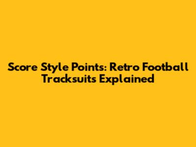 Score Style Points: Retro Football Tracksuits Explained
