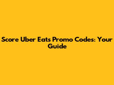 Score Uber Eats Promo Codes: Your Guide