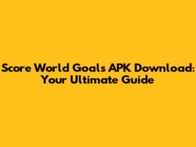 Score World Goals APK Download: Your Ultimate Guide